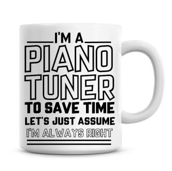 I'm A Piano Tuner To Save Time Lets Just Assume I'm Always Right Coffee Mug