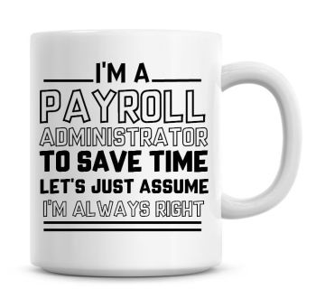 I'm A Payroll Administrator To Save Time Lets Just Assume I'm Always Right Coffee Mug