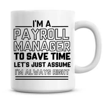 I'm A Payroll Manager To Save Time Lets Just Assume I'm Always Right Coffee Mug
