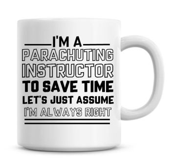 I'm A Parachuting Instructor To Save Time Lets Just Assume I'm Always Right Coffee Mug