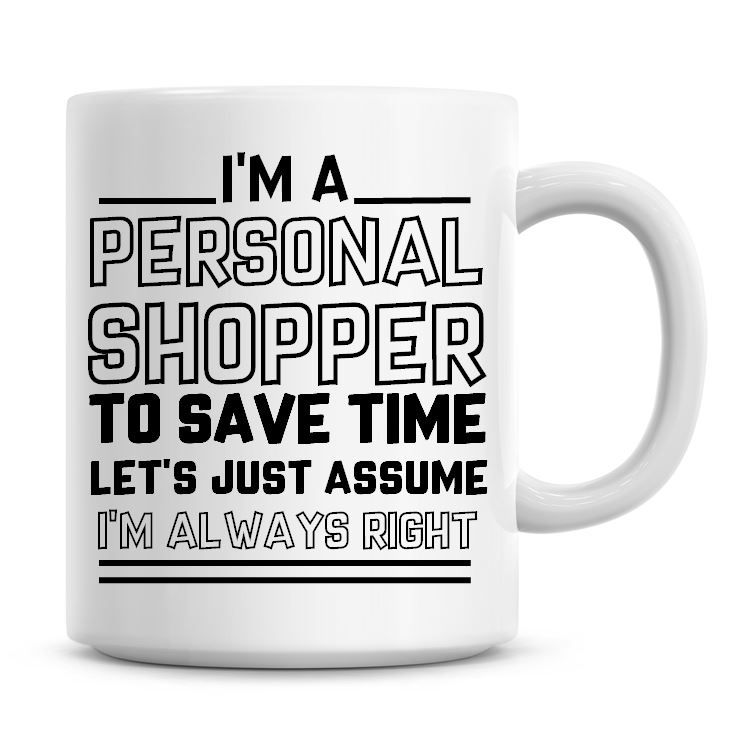 I'm A Personal Shopper To Save Time Lets Just Assume I'm Always Right Coffe