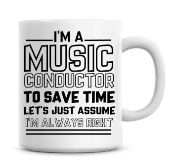 I'm A Music Conductor To Save Time Lets Just Assume I'm Always Right Coffee Mug