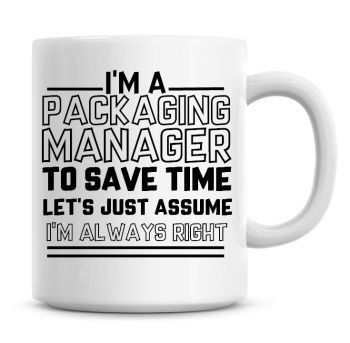 I'm A Packaging Manager To Save Time Lets Just Assume I'm Always Right Coffee Mug