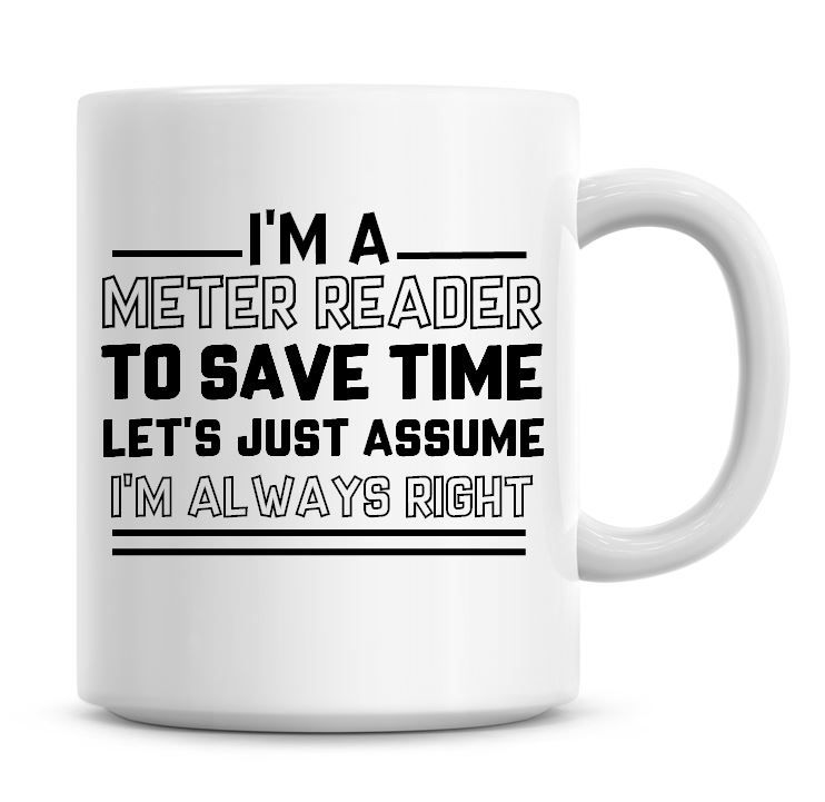I'm A Meter Reader To Save Time Lets Just Assume I'm Always Right Coffee Mu