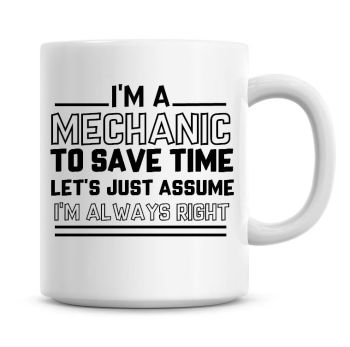 I'm A Mechanic To Save Time Lets Just Assume I'm Always Right Coffee Mug