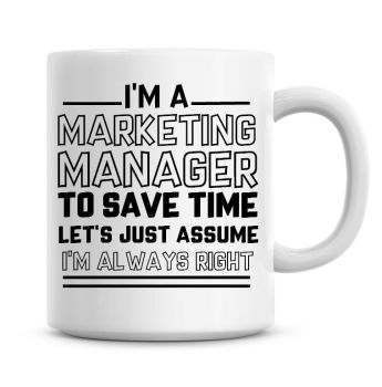 I'm A Marketing Manager To Save Time Lets Just Assume I'm Always Right Coffee Mug