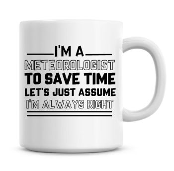 I'm A Meteorologist To Save Time Lets Just Assume I'm Always Right Coffee Mug
