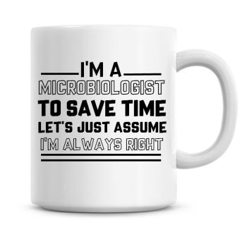 I'm A Microbiologist To Save Time Lets Just Assume I'm Always Right Coffee Mug