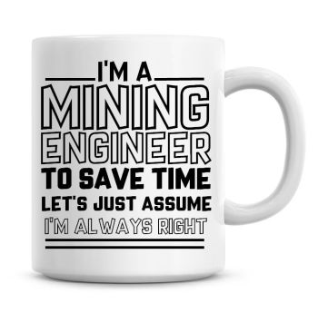 I'm A Mining Engineer To Save Time Lets Just Assume I'm Always Right Coffee Mug