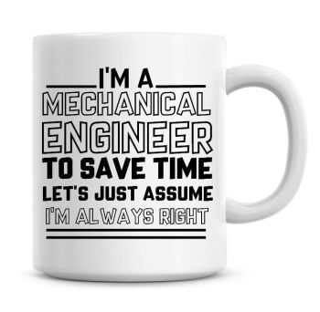 I'm A Mechanical Engineer To Save Time Lets Just Assume I'm Always Right Coffee Mug