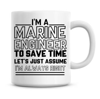 I'm A Marine Engineer To Save Time Lets Just Assume I'm Always Right Coffee Mug