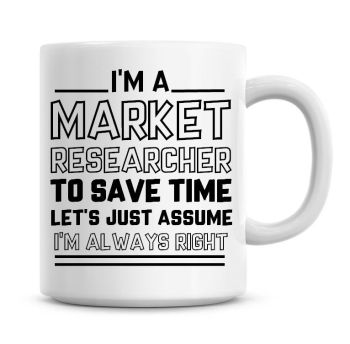 I'm A Market Researcher To Save Time Lets Just Assume I'm Always Right Coffee Mug