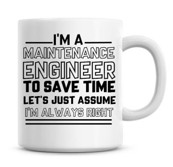 I'm A Maintenance Engineer To Save Time Lets Just Assume I'm Always Right Coffee Mug