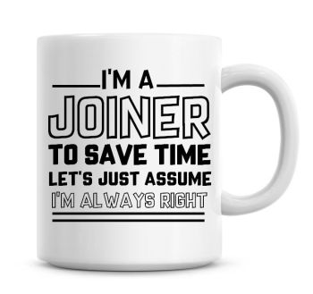 I'm A Joiner To Save Time Lets Just Assume I'm Always Right Coffee Mug