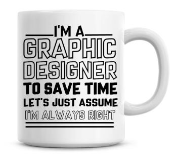 I'm A Graphic Designer To Save Time Lets Just Assume I'm Always Right Coffee Mug