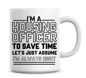 I'm A Housing Officer To Save Time Lets Just Assume I'm Always Right Coffee Mug