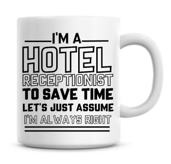 I'm A Hotel Receptionist To Save Time Lets Just Assume I'm Always Right Coffee Mug