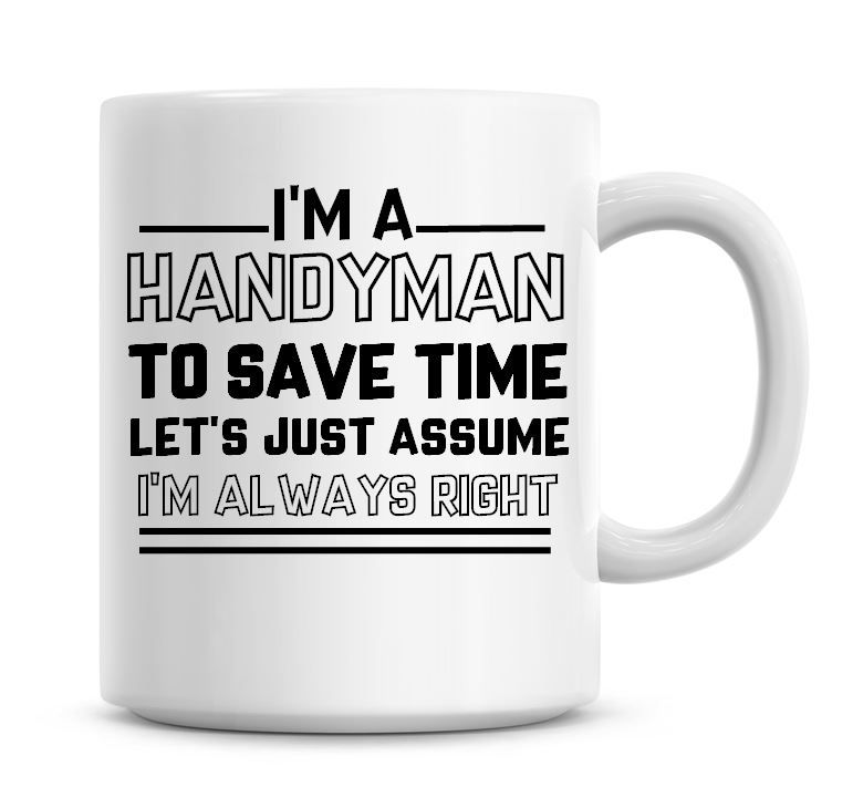 I'm A Handyman To Save Time Lets Just Assume I'm Always Right Coffee Mug