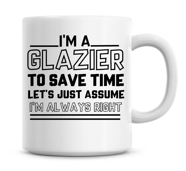 I'm A Glazier To Save Time Lets Just Assume I'm Always Right Coffee Mug