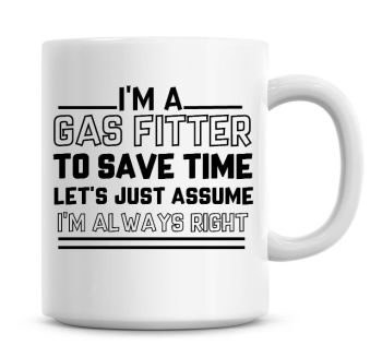 I'm A Gas Fitter To Save Time Lets Just Assume I'm Always Right Coffee Mug
