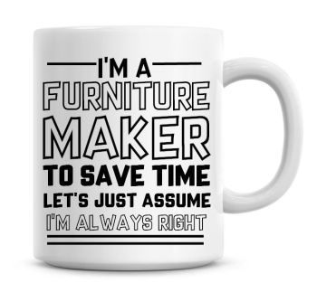 I'm A Furniture Maker To Save Time Lets Just Assume I'm Always Right Coffee Mug