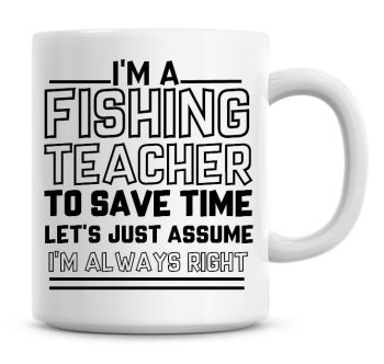 I'm A Fishing Teacher To Save Time Lets Just Assume I'm Always Right Coffee Mug