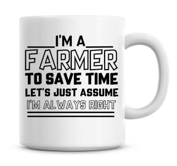 I'm A Farmer To Save Time Lets Just Assume I'm Always Right Coffee Mug
