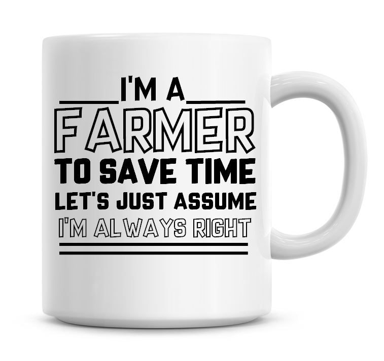 I'm A Farmer To Save Time Lets Just Assume I'm Always Right Coffee Mug