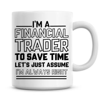 I'm A Financial Trader To Save Time Lets Just Assume I'm Always Right Coffee Mug