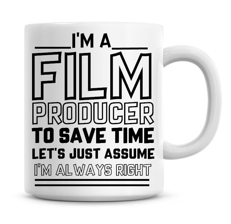 I'm A Film Producer To Save Time Lets Just Assume I'm Always Right Coffee M