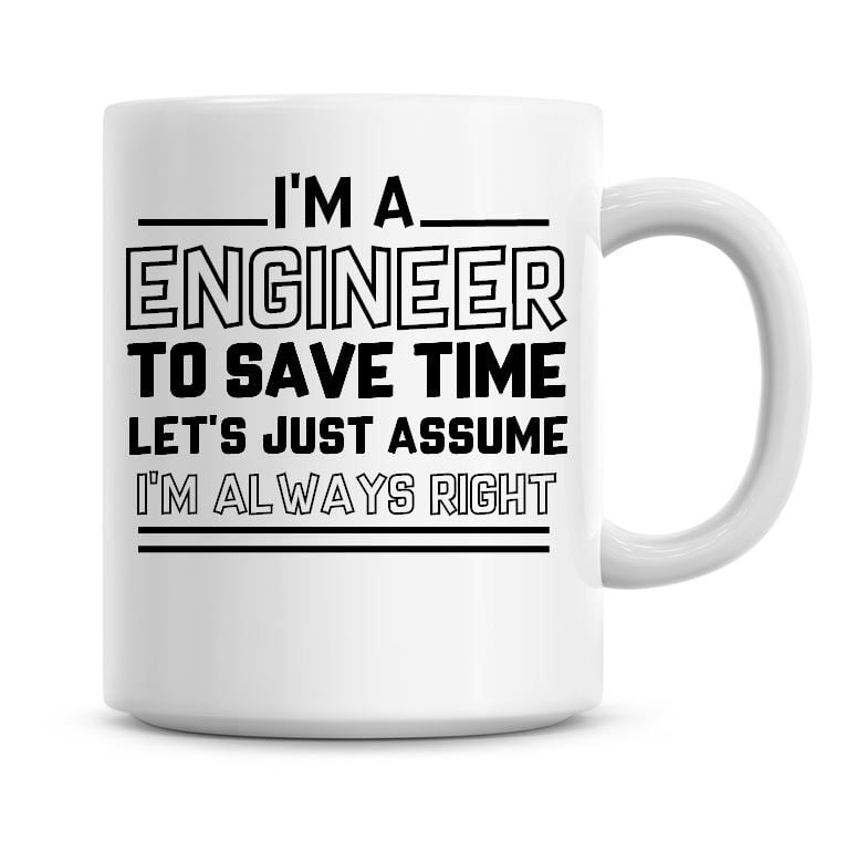I'm A Engineer To Save Time Lets Just Assume I'm Always Right Coffee Mug