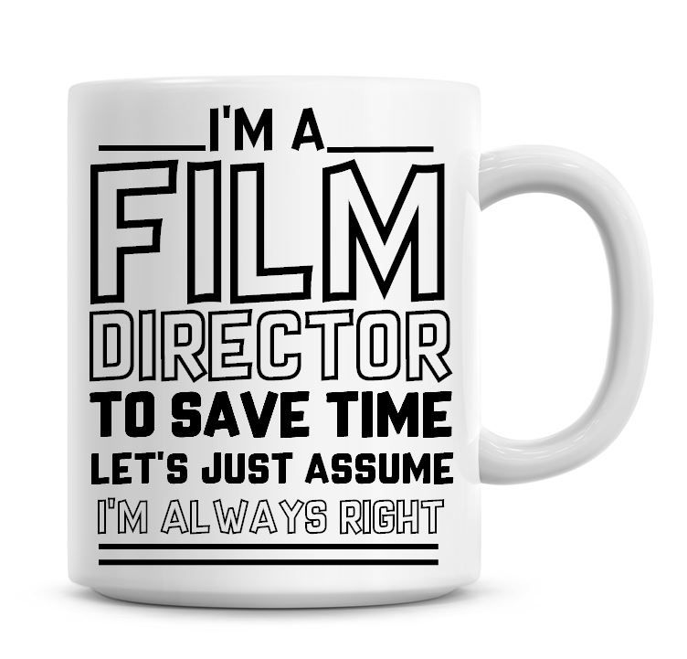 I'm A Film Director To Save Time Lets Just Assume I'm Always Right Coffee M