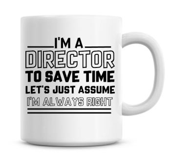 I'm A Director To Save Time Lets Just Assume I'm Always Right Coffee Mug