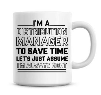 I'm A Distribution Manager To Save Time Lets Just Assume I'm Always Right Coffee Mug