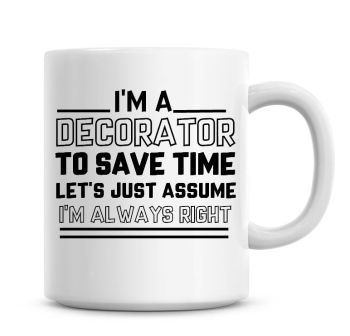 I'm A Decorator To Save Time Lets Just Assume I'm Always Right Coffee Mug