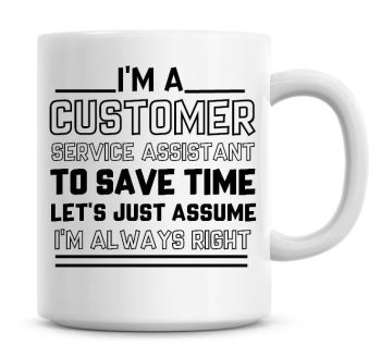 I'm A Customer Service Assistant To Save Time Lets Just Assume I'm Always Right Coffee Mug