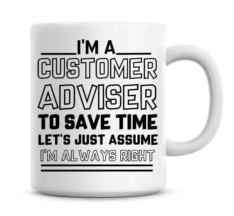 I'm A Customer Adviser To Save Time Lets Just Assume I'm Always Right Coffe
