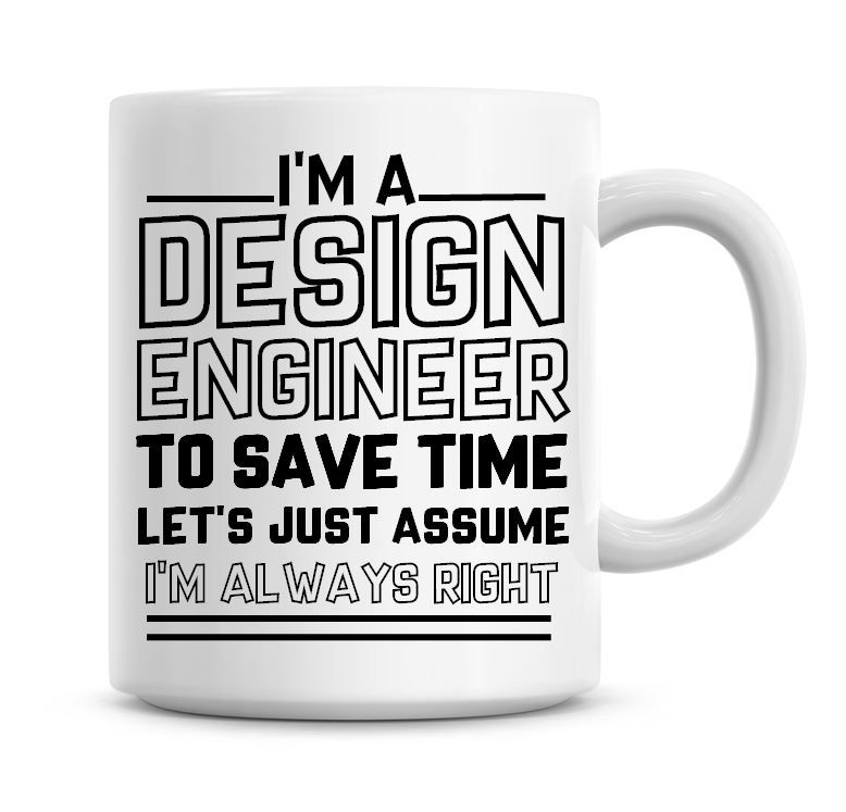 I'm A Design Engineer To Save Time Lets Just Assume I'm Always Right Coffee