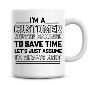 I'm A Customer Service Manager To Save Time Lets Just Assume I'm Always Right Coffee Mug