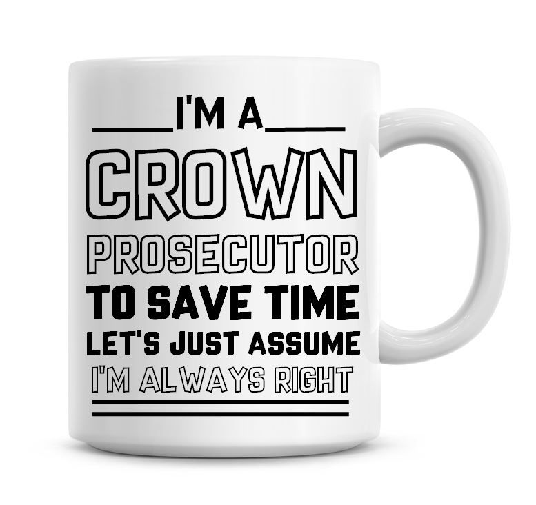 I'm A Crown Prosecutor To Save Time Lets Just Assume I'm Always Right Coffe