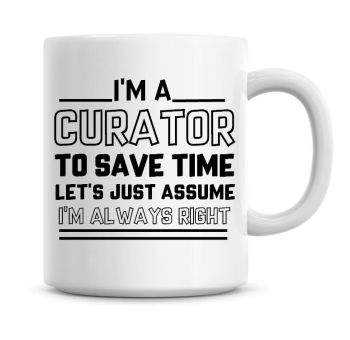 I'm A Curator To Save Time Lets Just Assume I'm Always Right Coffee Mug