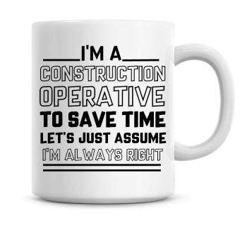 I'm A Construction Operative To Save Time Lets Just Assume I'm Always Right Coffee Mug
