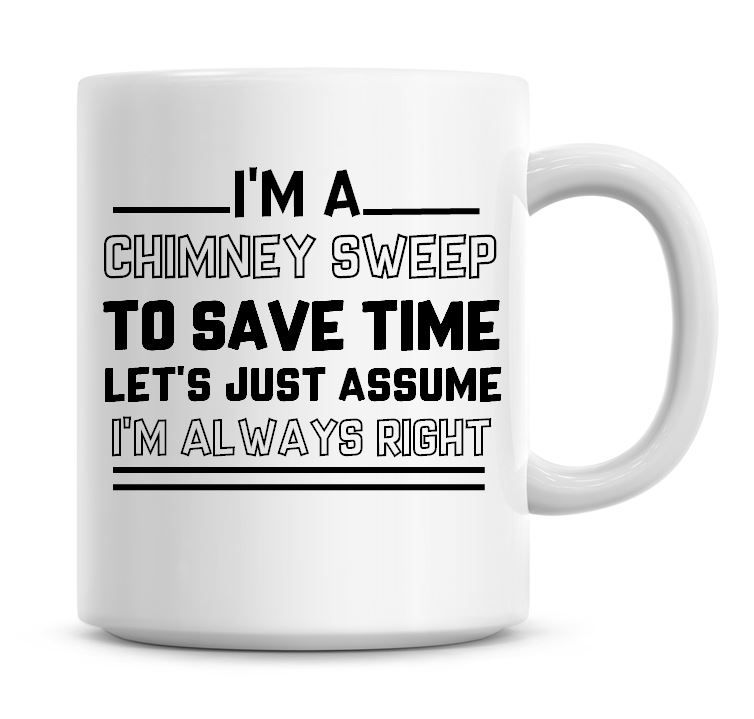 I'm A Chimney Sweep To Save Time Lets Just Assume I'm Always Right Coffee M