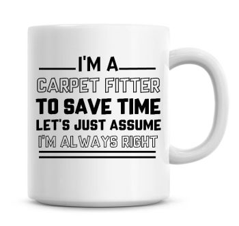 I'm A Carpet Fitter To Save Time Lets Just Assume I'm Always Right Coffee Mug