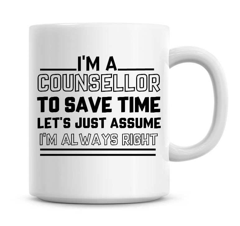 I'm A Counsellor To Save Time Lets Just Assume I'm Always Right Coffee Mug