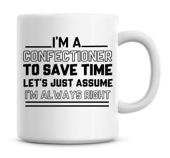 I'm A Confectioner To Save Time Lets Just Assume I'm Always Right Coffee Mug