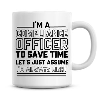 I'm A Compliance Officer To Save Time Lets Just Assume I'm Always Right Coffee Mug