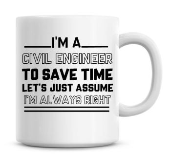 I'm A Civil Engineer To Save Time Lets Just Assume I'm Always Right Coffee Mug