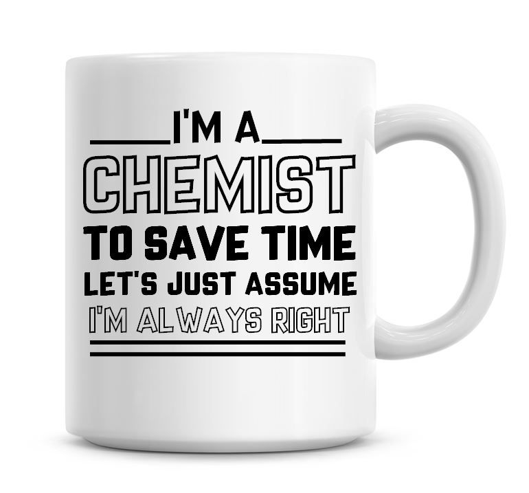 I'm A Chemist To Save Time Lets Just Assume I'm Always Right Coffee Mug
