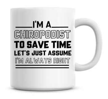 I'm A Chiropodist To Save Time Lets Just Assume I'm Always Right Coffee Mug